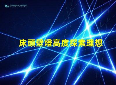 床頭壁燈高度探索理想臥室照明的最佳高度
