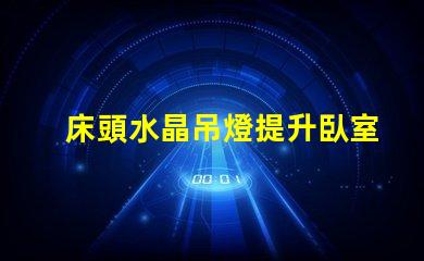 床頭水晶吊燈提升臥室氛圍的最佳選擇嗎