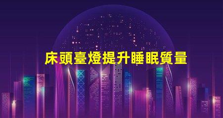 床頭臺燈提升睡眠質量的理想選擇嗎