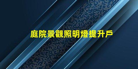 庭院景觀照明燈提升戶外美感的照明選擇