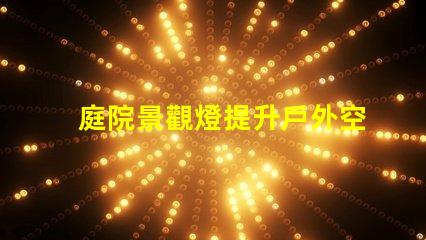 庭院景觀燈提升戶外空間魅力的最佳選擇