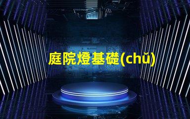 庭院燈基礎(chǔ)揭示庭院燈的選擇與安裝要點(diǎn)