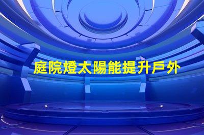 庭院燈太陽能提升戶外照明效率的最佳選擇