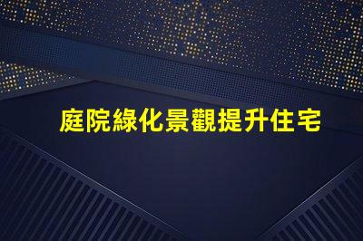 庭院綠化景觀提升住宅美感與價值的秘密