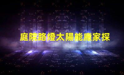 庭院路燈太陽能廠家探索優質太陽能路燈制造商的秘密