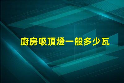 廚房吸頂燈一般多少瓦廚房吸頂燈功率選擇指南