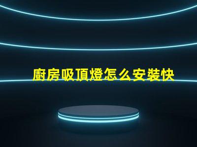 廚房吸頂燈怎么安裝快速輕松的安裝指南