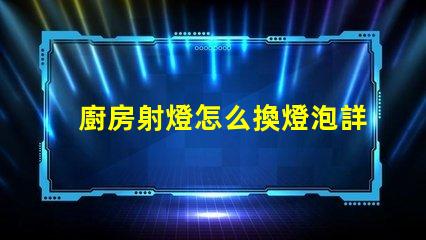 廚房射燈怎么換燈泡詳解燈泡更換步驟與技巧