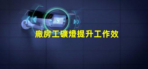 廠房工礦燈提升工作效率的照明解決方案