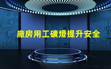 廠房用工礦燈提升安全與效率的最佳選擇