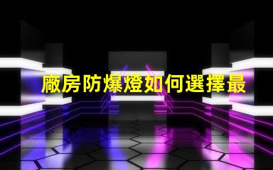 廠房防爆燈如何選擇最適合您廠房的防爆燈
