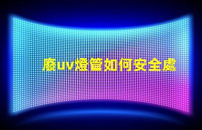 廢uv燈管如何安全處理過期UV燈管的必知指南