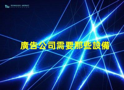 廣告公司需要那些設備全面解析廣告公司必備設備