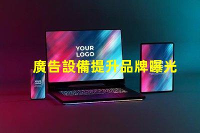 廣告設備提升品牌曝光率的智能選擇