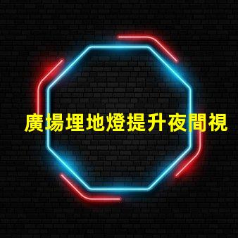 廣場埋地燈提升夜間視覺體驗的照明選擇