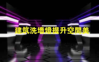 建筑洗墻燈提升空間美感的照明解決方案