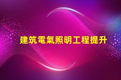 建筑電氣照明工程提升空間美感的照明設計策略