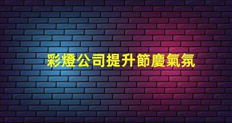 彩燈公司提升節慶氣氛的最佳選擇
