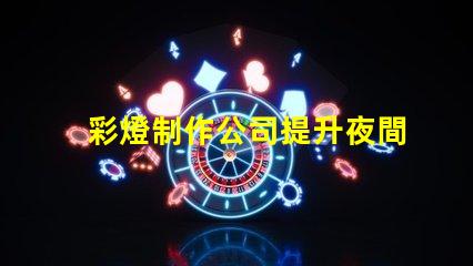 彩燈制作公司提升夜間景觀的專業(yè)解決方案