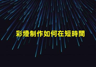 彩燈制作如何在短時間內提升彩燈制作效率