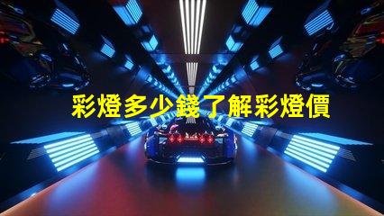 彩燈多少錢了解彩燈價格影響因素的全面分析