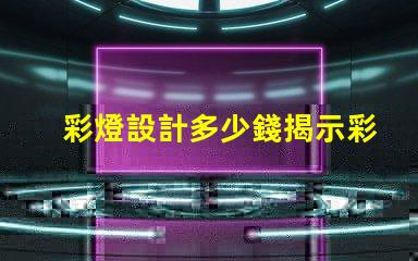 彩燈設計多少錢揭示彩燈設計費用的影響因素