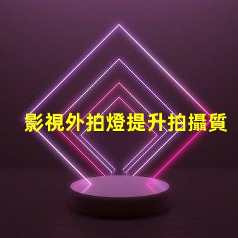 影視外拍燈提升拍攝質(zhì)量的最佳選擇