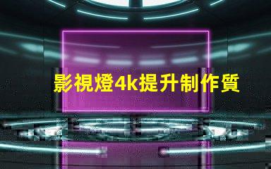 影視燈4k提升制作質量的關鍵選擇