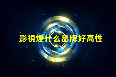 影視燈什么品牌好高性能影視燈品牌推薦與對比