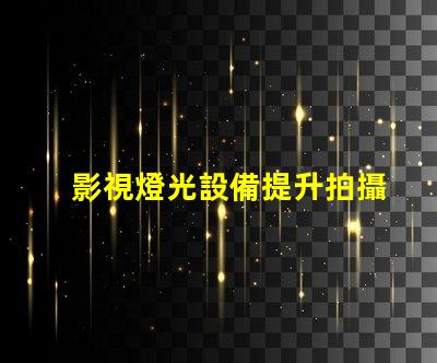 影視燈光設備提升拍攝效果的必備工具
