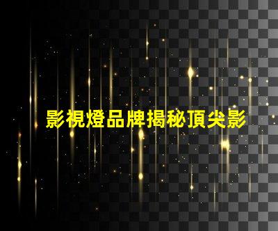 影視燈品牌揭秘頂尖影視燈品牌的選擇指南