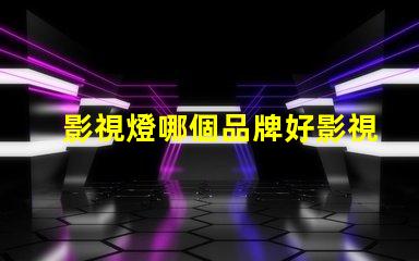 影視燈哪個品牌好影視燈品牌選擇指南,助你精準決策