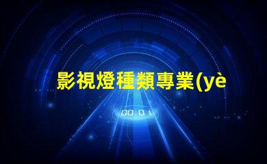 影視燈種類專業(yè)影視燈光設備全面解析