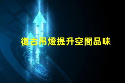 復古吊燈提升空間品味的最佳選擇