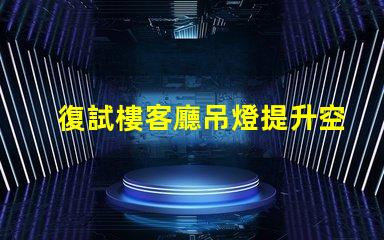 復試樓客廳吊燈提升空間品味的完美選擇