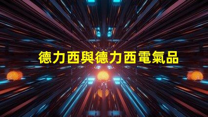 德力西與德力西電氣品牌實力與市場定位深度解析
