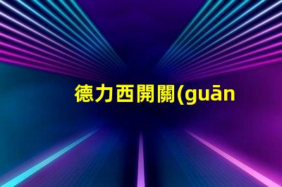 德力西開關(guān)是幾線品牌德力西品牌定位解析