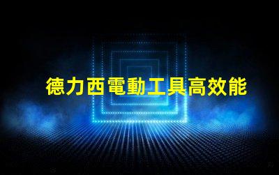 德力西電動工具高效能與耐用性的完美結(jié)合