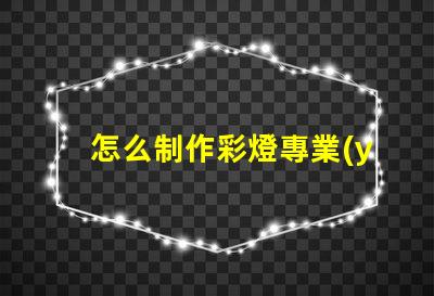 怎么制作彩燈專業(yè)彩燈制作技巧大揭秘