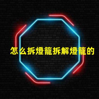怎么拆燈籠拆解燈籠的簡單步驟與技巧