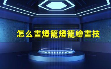 怎么畫燈籠燈籠繪畫技巧全解析