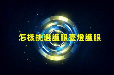 怎樣挑選護眼臺燈護眼臺燈選擇指南,助您明智決策
