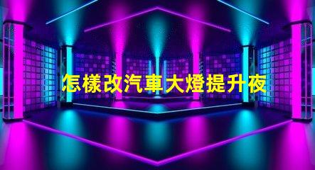 怎樣改汽車大燈提升夜間行車安全的有效方法
