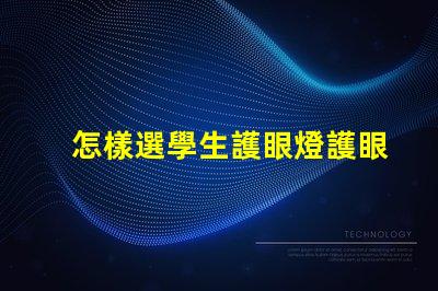怎樣選學生護眼燈護眼燈選購指南與實用建議