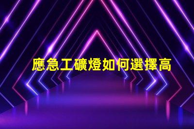 應急工礦燈如何選擇高效能應急工礦燈