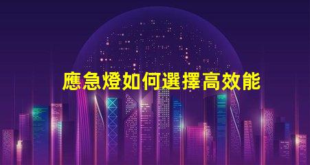 應急燈如何選擇高效能應急燈以應對突發狀況