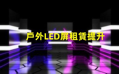 戶外LED屏租賃提升活動效果的解決方案