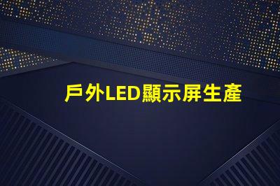 戶外LED顯示屏生產(chǎn)廠家如何選擇最可靠的供應(yīng)商
