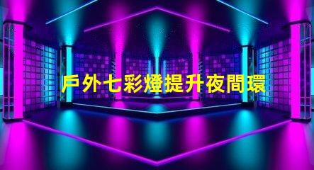 戶外七彩燈提升夜間環(huán)境的魅力與安全