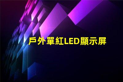 戶外單紅LED顯示屏提升品牌曝光的理想選擇